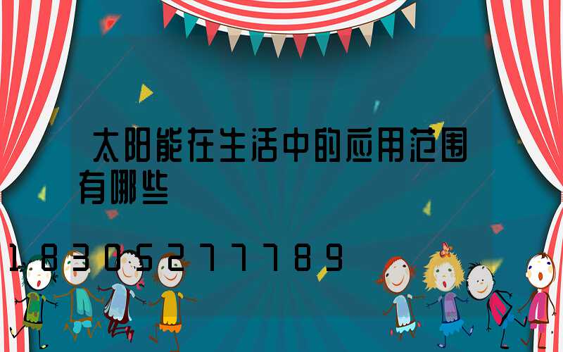 太阳能在生活中的应用范围有哪些