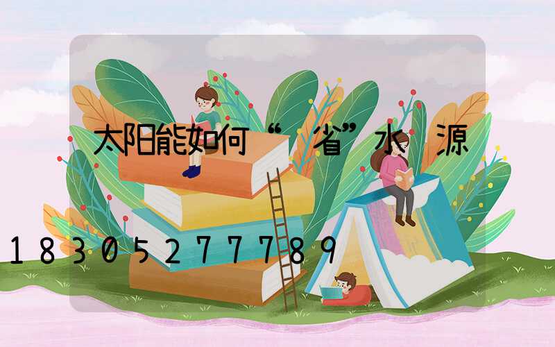 太阳能如何“节省”水资源