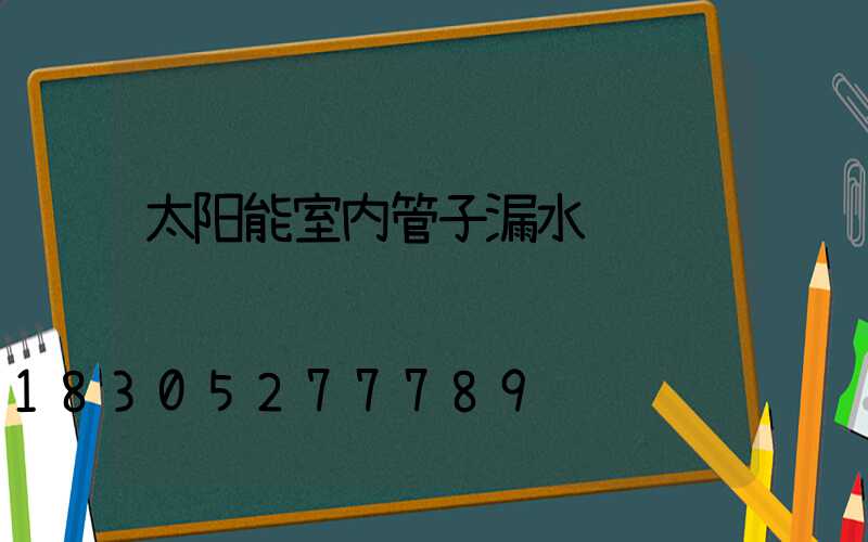 太阳能室内管子漏水