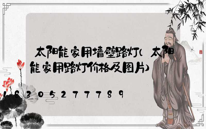 太阳能家用墙壁路灯(太阳能家用路灯价格及图片)