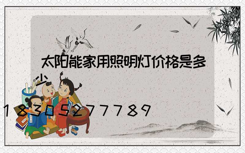 太阳能家用照明灯价格是多少