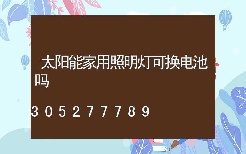 太阳能家用照明灯可换电池吗