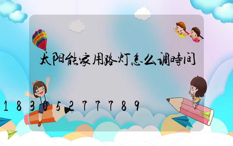 太阳能家用路灯怎么调时间
