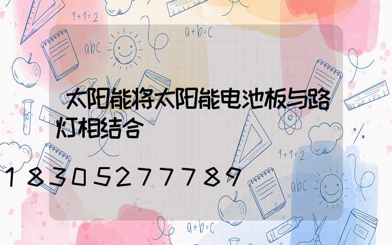 太阳能将太阳能电池板与路灯相结合