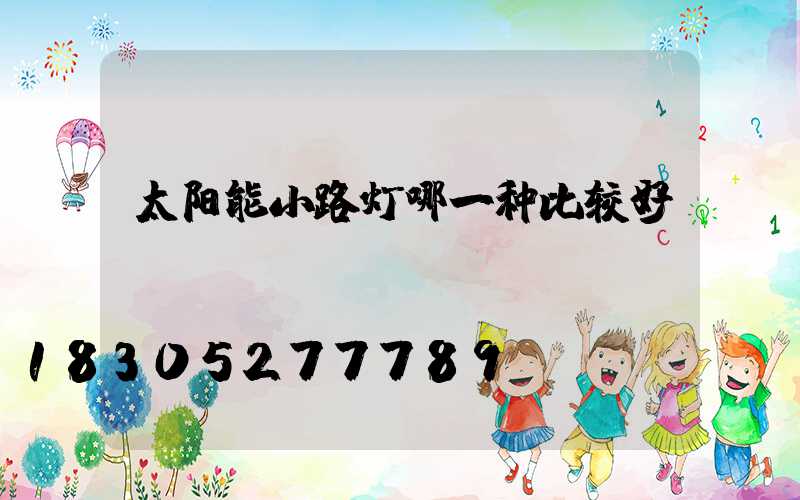 太阳能小路灯哪一种比较好