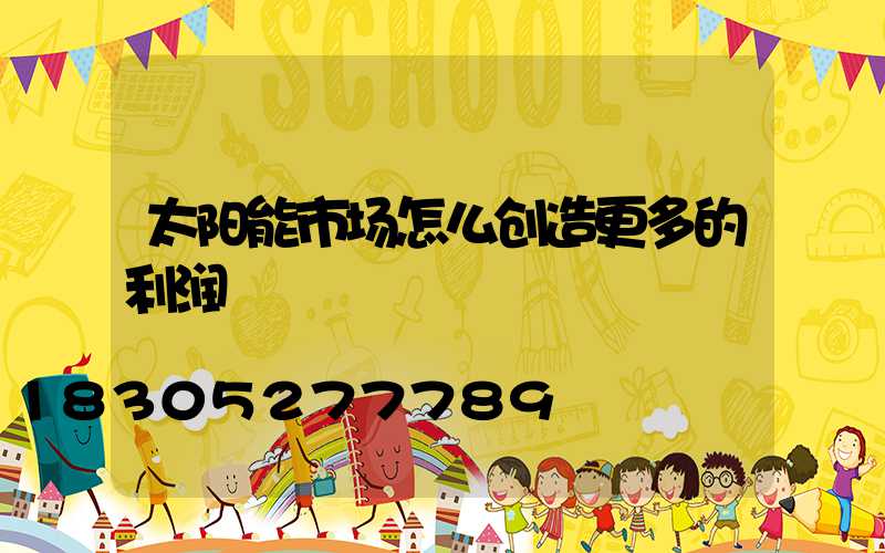 太阳能市场怎么创造更多的利润