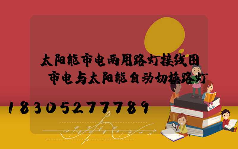 太阳能市电两用路灯接线图(市电与太阳能自动切换路灯)
