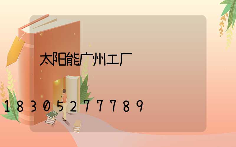 太阳能广州工厂