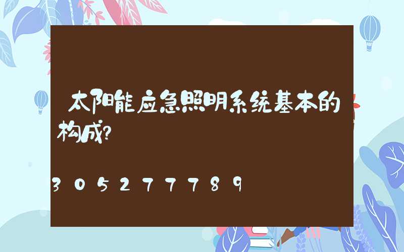 太阳能应急照明系统基本的构成？