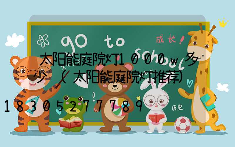 太阳能庭院灯1000w多少钱(太阳能庭院灯推荐)