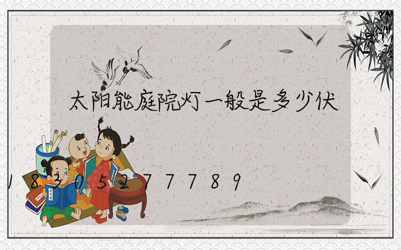 太阳能庭院灯一般是多少伏