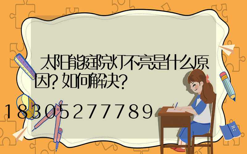 太阳能庭院灯不亮是什么原因？如何解决？