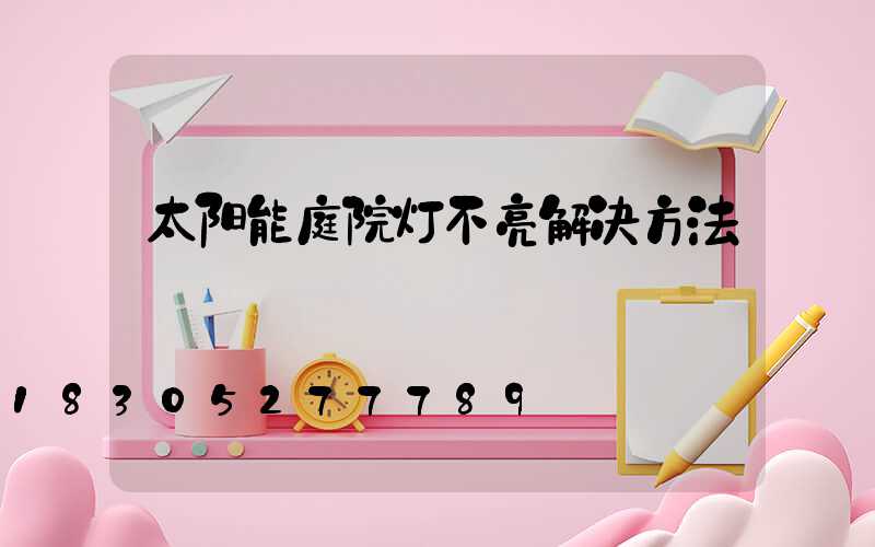 太阳能庭院灯不亮解决方法