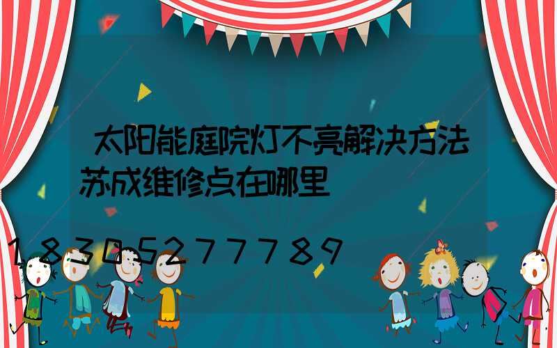 太阳能庭院灯不亮解决方法苏成维修点在哪里
