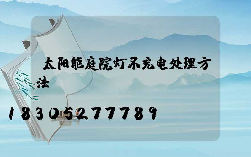 太阳能庭院灯不充电处理方法