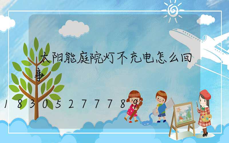 太阳能庭院灯不充电怎么回事