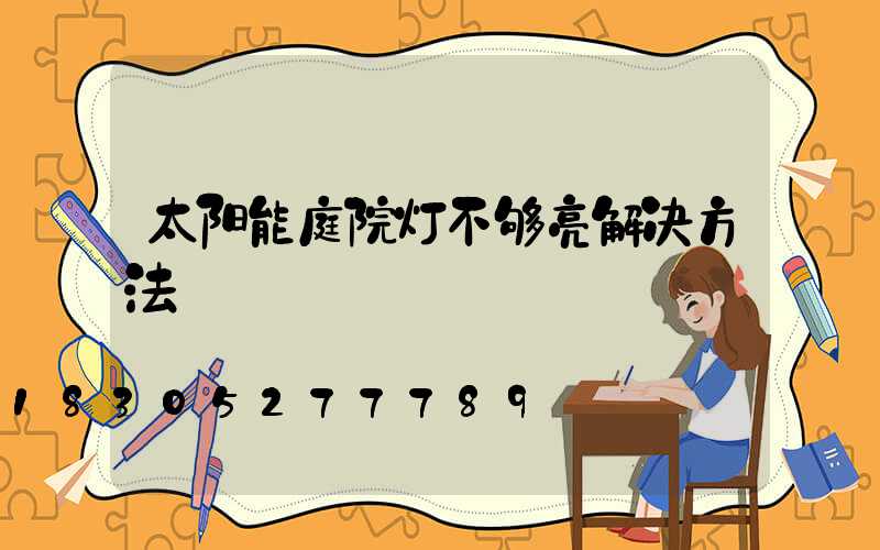 太阳能庭院灯不够亮解决方法