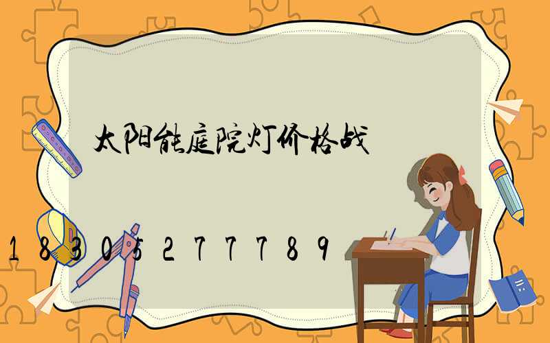 太阳能庭院灯价格战