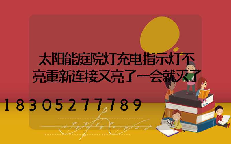 太阳能庭院灯充电指示灯不亮重新连接又亮了一会就灭了