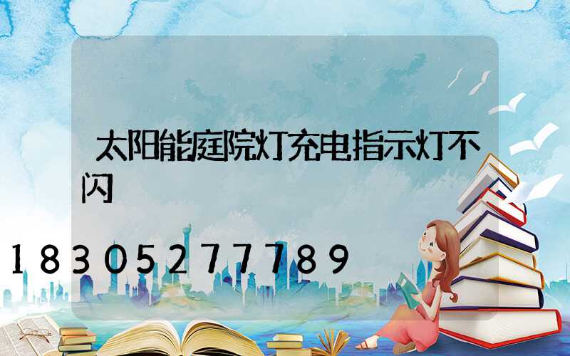 太阳能庭院灯充电指示灯不闪