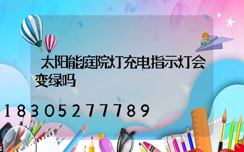 太阳能庭院灯充电指示灯会变绿吗