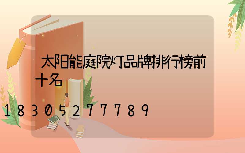 太阳能庭院灯品牌排行榜前十名