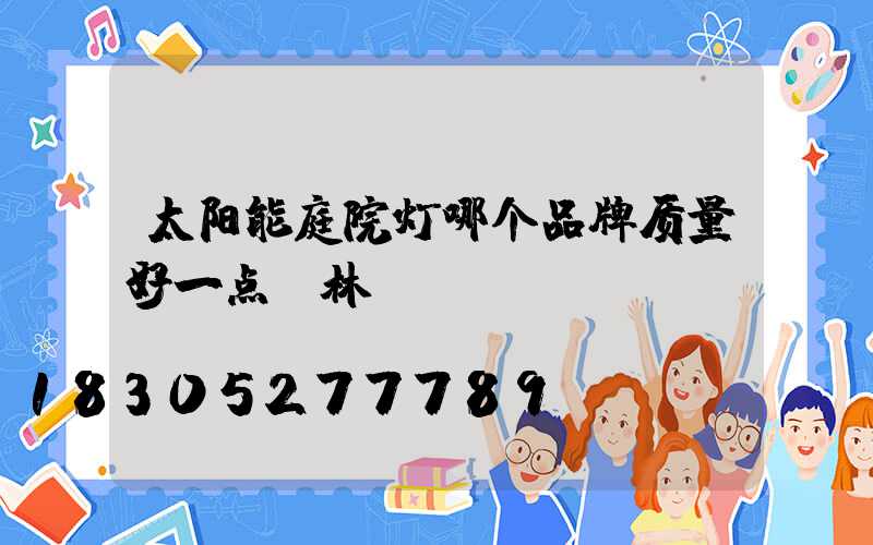 太阳能庭院灯哪个品牌质量好一点栢林