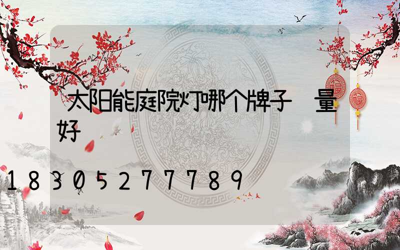 太阳能庭院灯哪个牌子质量好