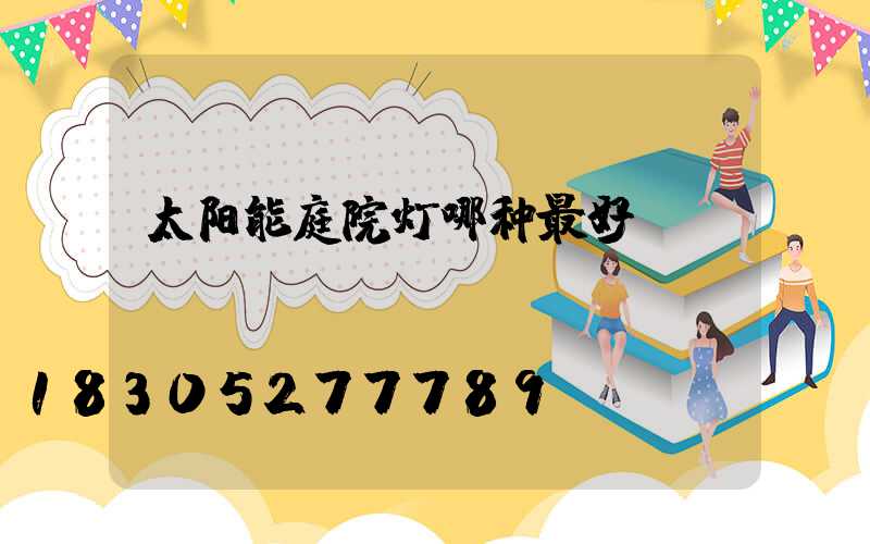 太阳能庭院灯哪种最好