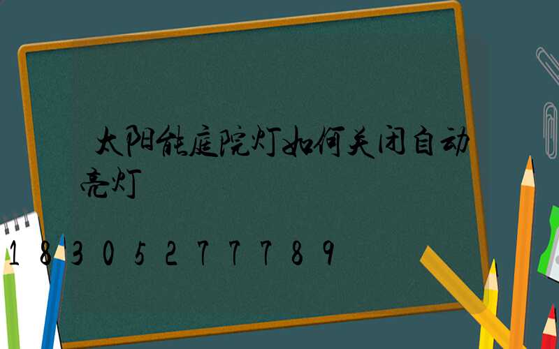 太阳能庭院灯如何关闭自动亮灯