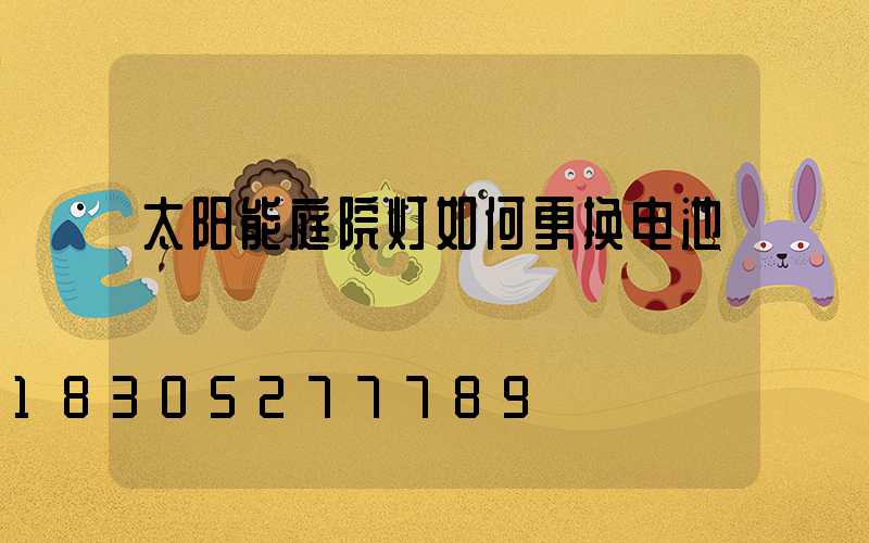 太阳能庭院灯如何更换电池