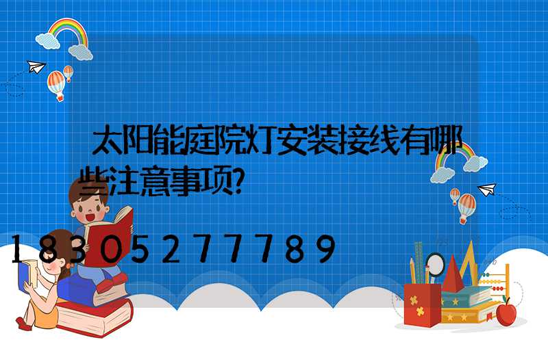 太阳能庭院灯安装接线有哪些注意事项？