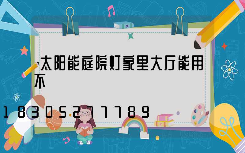 太阳能庭院灯家里大厅能用不