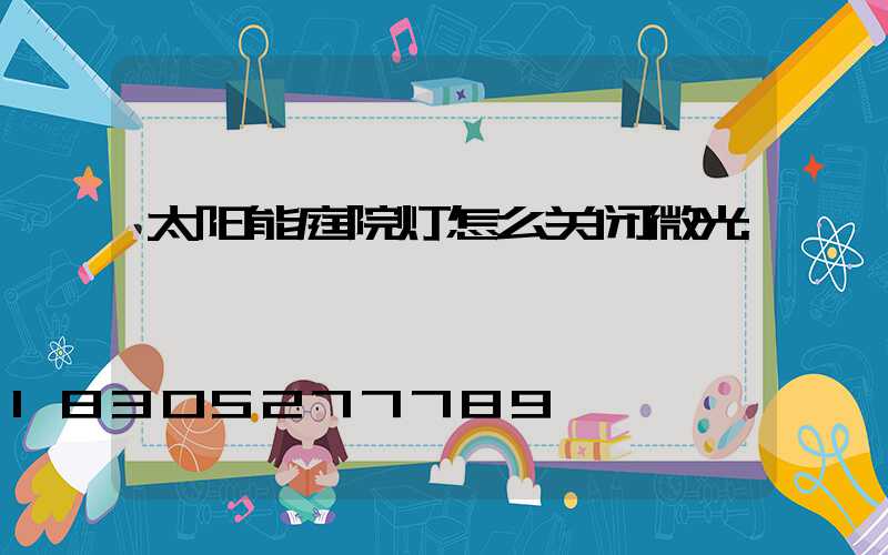 太阳能庭院灯怎么关闭微光