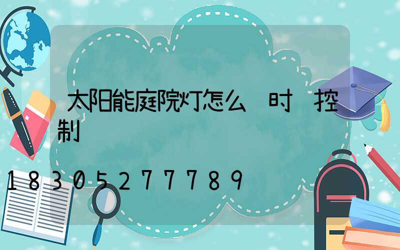 太阳能庭院灯怎么调时间控制