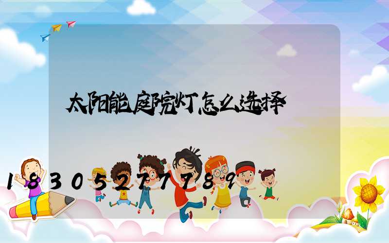 太阳能庭院灯怎么选择
