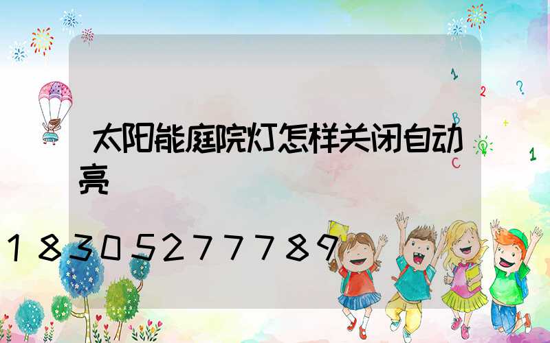 太阳能庭院灯怎样关闭自动亮