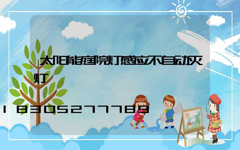 太阳能庭院灯感应不自动灭灯