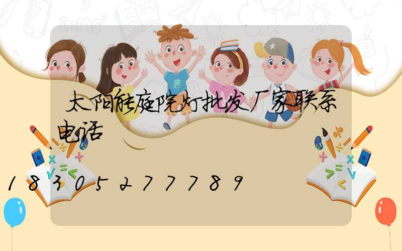太阳能庭院灯批发厂家联系电话
