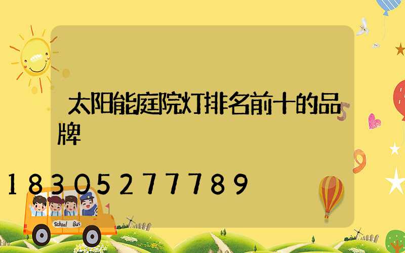 太阳能庭院灯排名前十的品牌