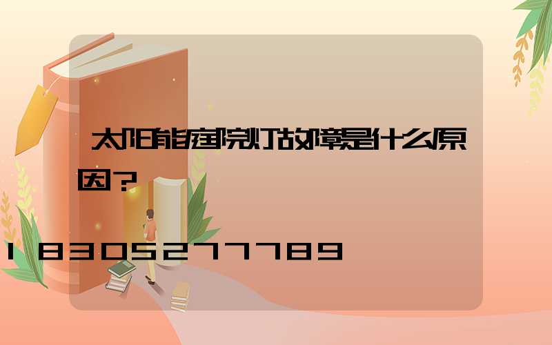 太阳能庭院灯故障是什么原因？