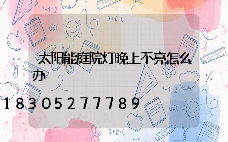 太阳能庭院灯晚上不亮怎么办