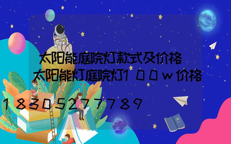 太阳能庭院灯款式及价格(太阳能灯庭院灯100w价格)