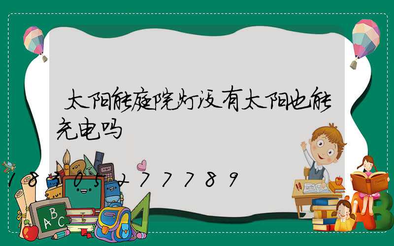 太阳能庭院灯没有太阳也能充电吗