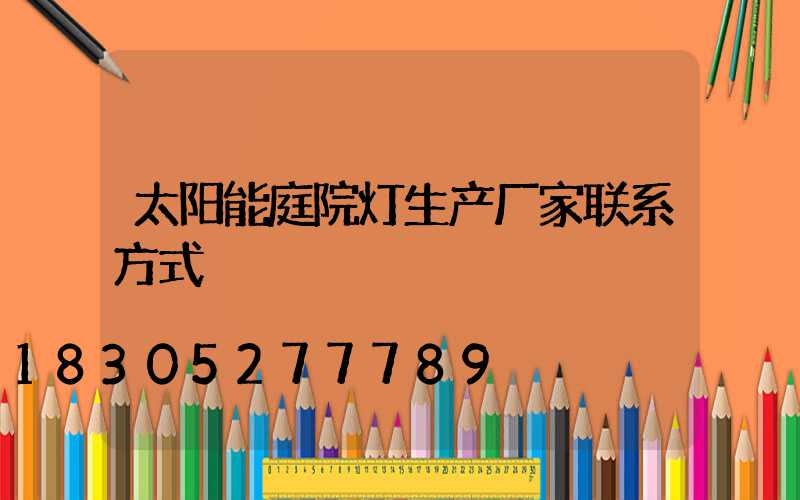 太阳能庭院灯生产厂家联系方式