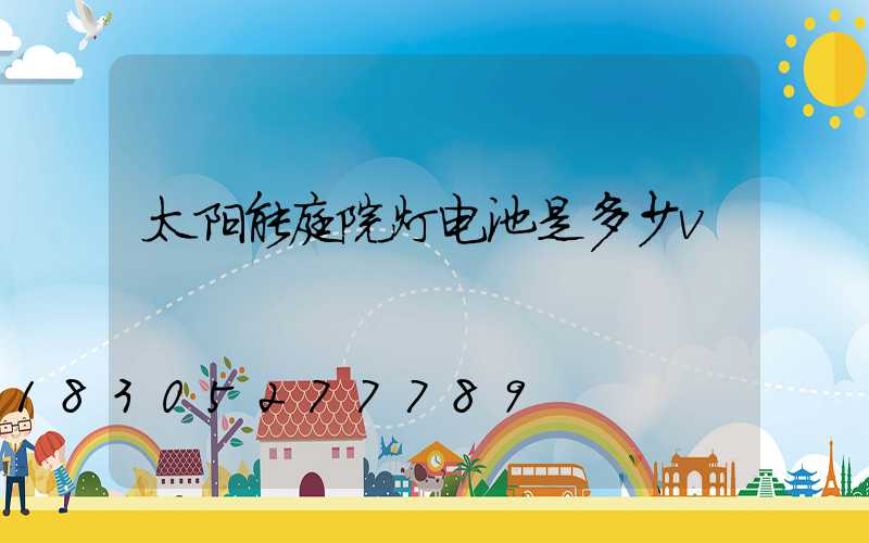 太阳能庭院灯电池是多少v