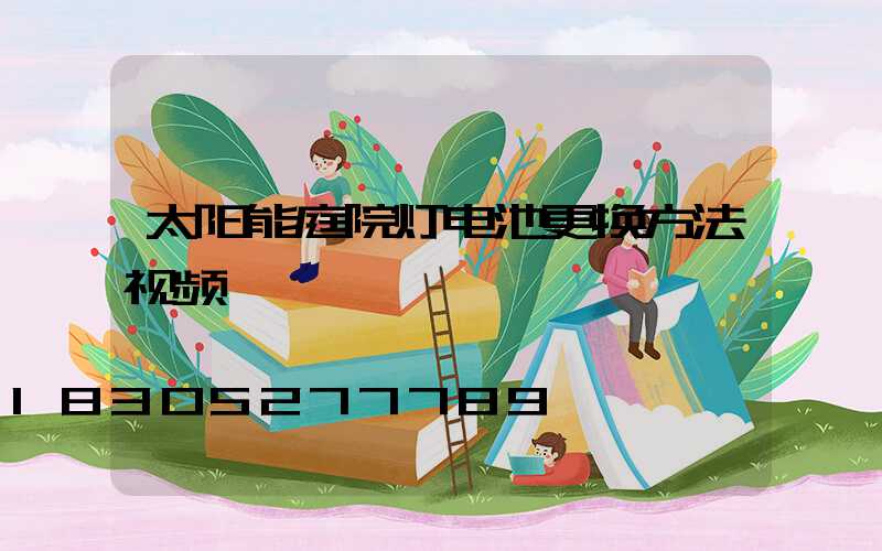 太阳能庭院灯电池更换方法视频