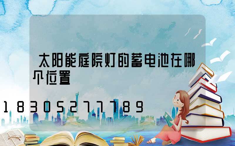 太阳能庭院灯的蓄电池在哪个位置