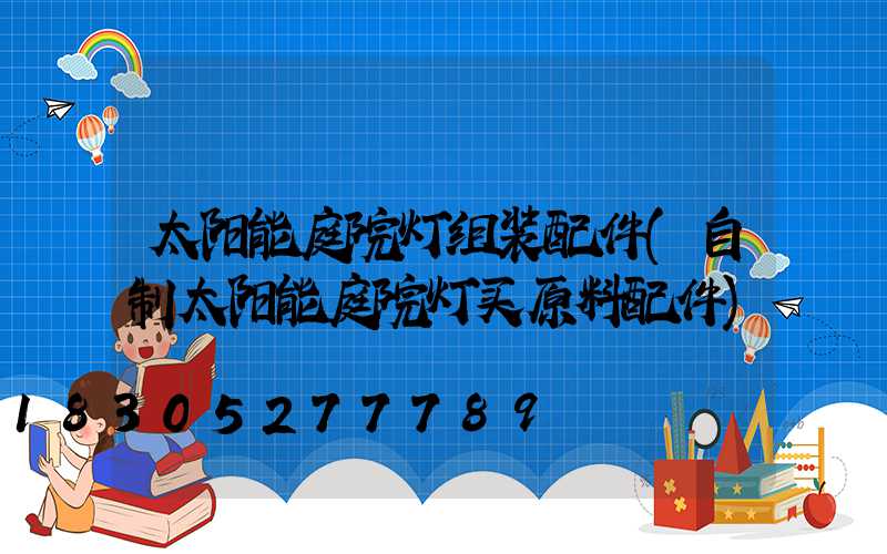 太阳能庭院灯组装配件(自制太阳能庭院灯买原料配件)
