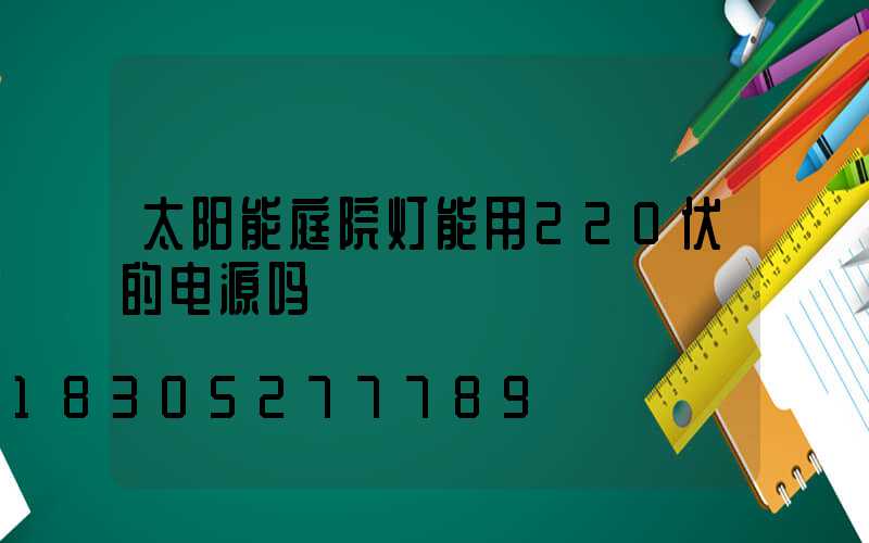 太阳能庭院灯能用220伏的电源吗